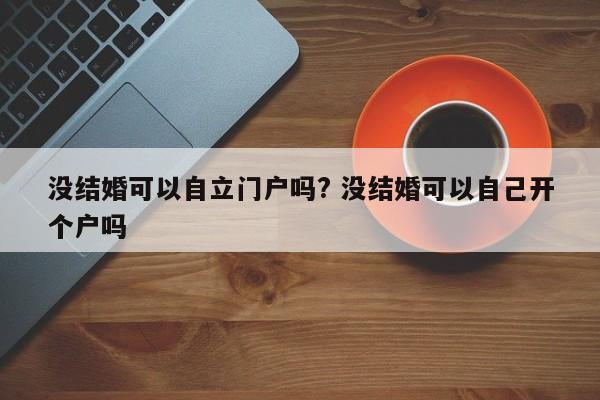没结婚可以自立门户吗? 没结婚可以自己开个户吗