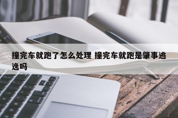撞完车就跑了怎么处理 撞完车就跑是肇事逃逸吗