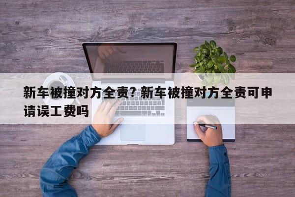 新车被撞对方全责? 新车被撞对方全责可申请误工费吗