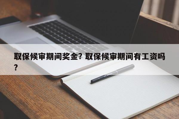 取保候审期间奖金? 取保候审期间有工资吗?