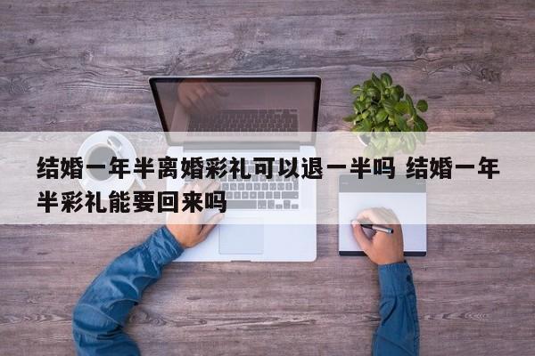 结婚一年半离婚彩礼可以退一半吗 结婚一年半彩礼能要回来吗