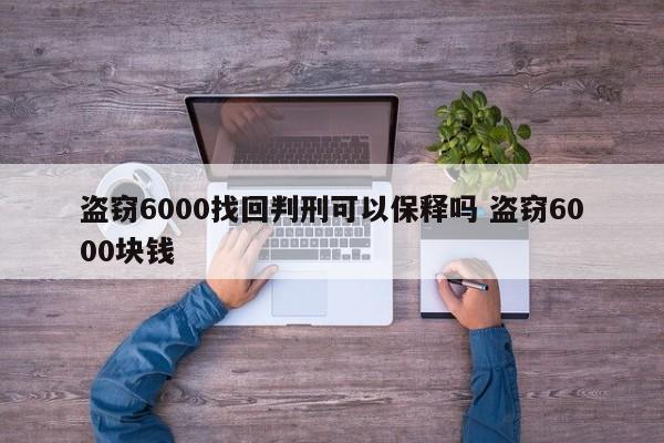 盗窃6000找回判刑可以保释吗 盗窃6000块钱