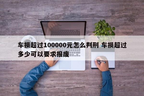 车损超过100000元怎么判刑 车损超过多少可以要求报废