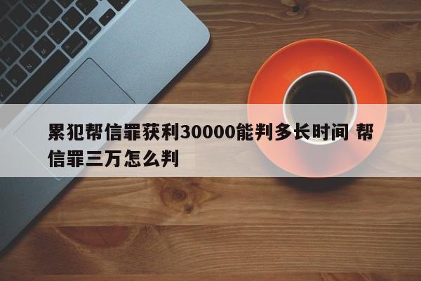 累犯帮信罪获利30000能判多长时间 帮信罪三万怎么判