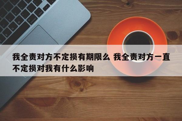 我全责对方不定损有期限么 我全责对方一直不定损对我有什么影响