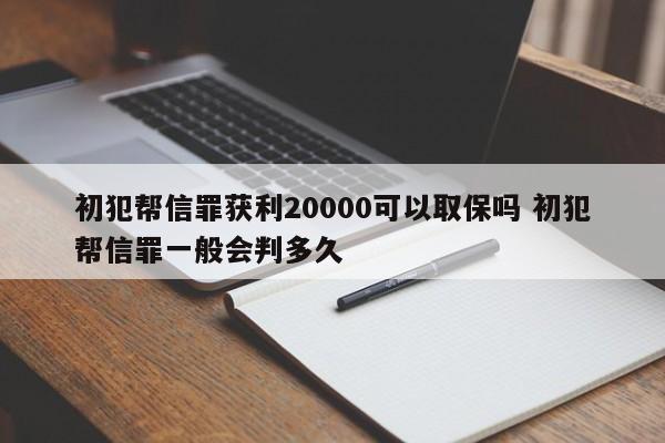 初犯帮信罪获利20000可以取保吗 初犯帮信罪一般会判多久