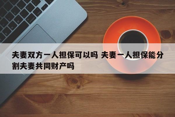 夫妻双方一人担保可以吗 夫妻一人担保能分割夫妻共同财产吗