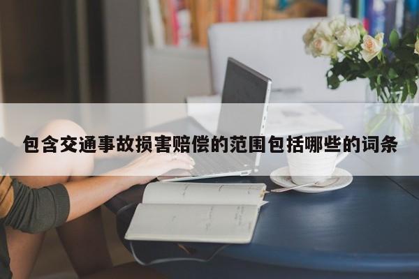 包含交通事故损害赔偿的范围包括哪些的词条