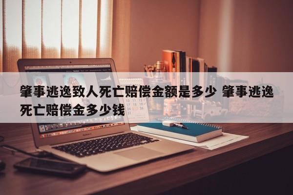 肇事逃逸致人死亡赔偿金额是多少 肇事逃逸死亡赔偿金多少钱