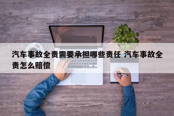 汽车事故全责需要承担哪些责任 汽车事故全责怎么赔偿