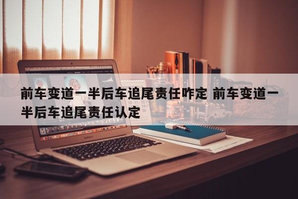 前车变道一半后车追尾责任咋定 前车变道一半后车追尾责任认定