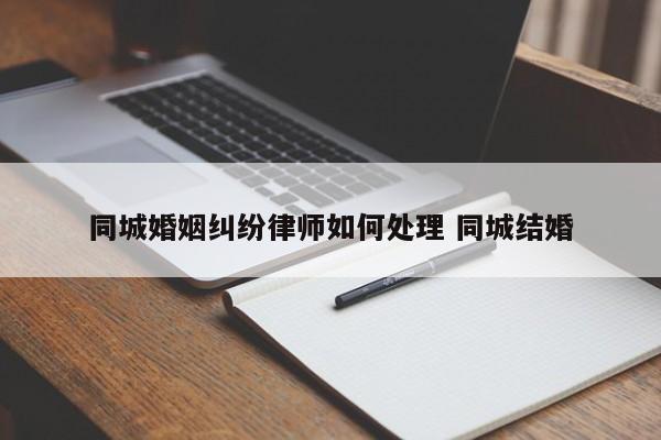 同城婚姻纠纷律师如何处理 同城结婚