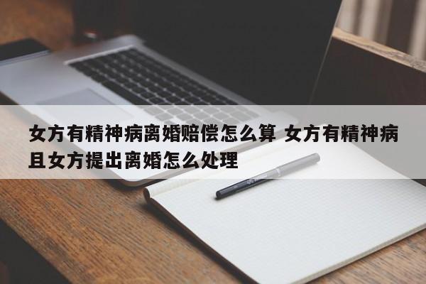 女方有精神病离婚赔偿怎么算 女方有精神病且女方提出离婚怎么处理
