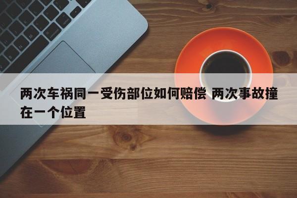 两次车祸同一受伤部位如何赔偿 两次事故撞在一个位置