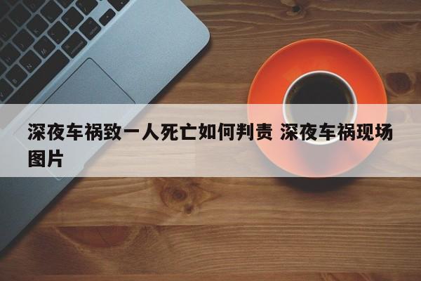 深夜车祸致一人死亡如何判责 深夜车祸现场图片