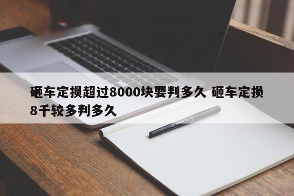 砸车定损超过8000块要判多久 砸车定损8千较多判多久