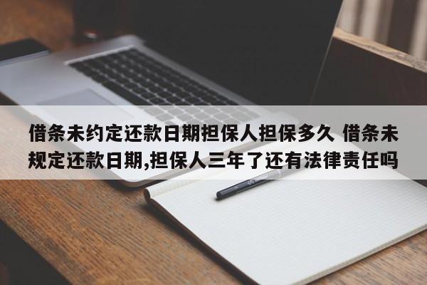 借条未约定还款日期担保人担保多久 借条未规定还款日期,担保人三年了还有法律责任吗