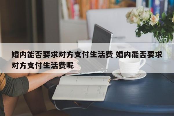 婚内能否要求对方支付生活费 婚内能否要求对方支付生活费呢
