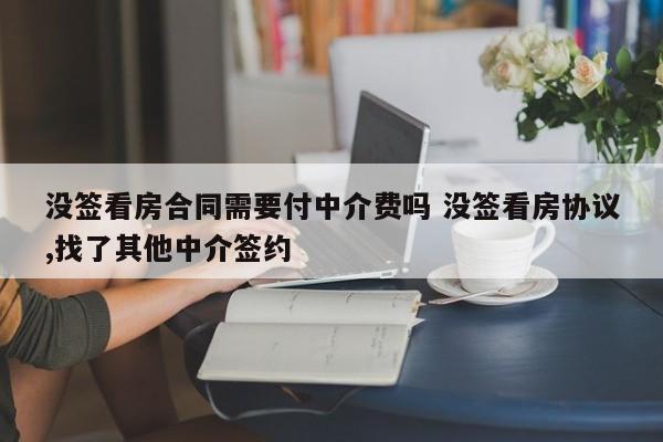 没签看房合同需要付中介费吗 没签看房协议,找了其他中介签约