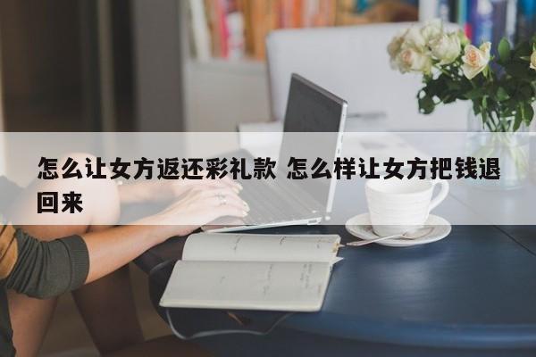 怎么让女方返还彩礼款 怎么样让女方把钱退回来