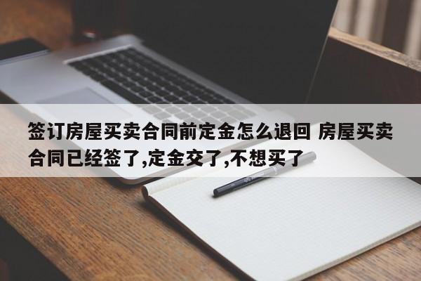 签订房屋买卖合同前定金怎么退回 房屋买卖合同已经签了,定金交了,不想买了