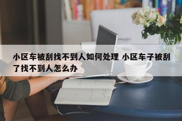 小区车被刮找不到人如何处理 小区车子被刮了找不到人怎么办