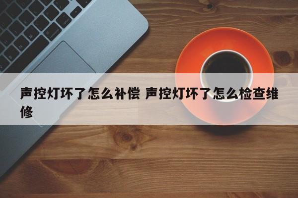 声控灯坏了怎么补偿 声控灯坏了怎么检查维修