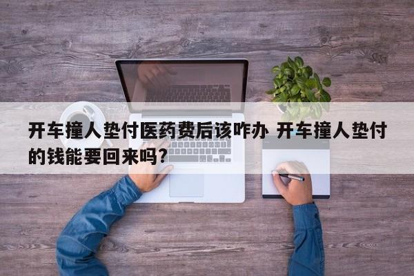 开车撞人垫付医药费后该咋办 开车撞人垫付的钱能要回来吗?