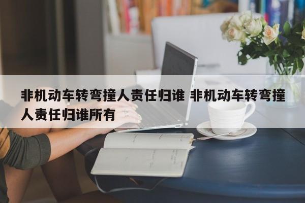 非机动车转弯撞人责任归谁 非机动车转弯撞人责任归谁所有