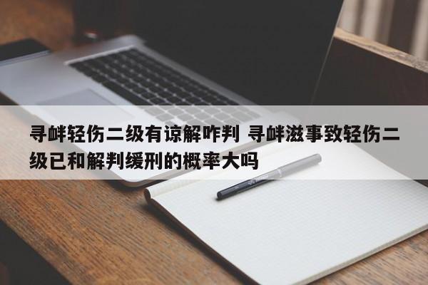 寻衅轻伤二级有谅解咋判 寻衅滋事致轻伤二级已和解判缓刑的概率大吗