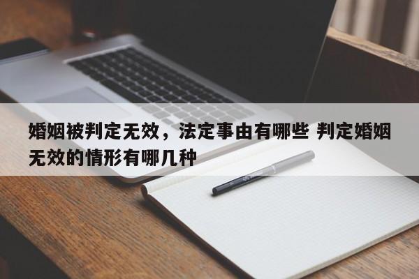 婚姻被判定无效，法定事由有哪些 判定婚姻无效的情形有哪几种