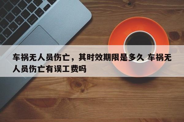 车祸无人员伤亡，其时效期限是多久 车祸无人员伤亡有误工费吗