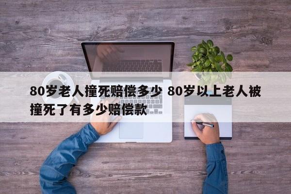 80岁老人撞死赔偿多少 80岁以上老人被撞死了有多少赔偿款