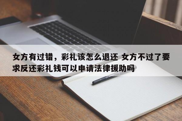 女方有过错，彩礼该怎么退还 女方不过了要求反还彩礼钱可以申请法律援助吗