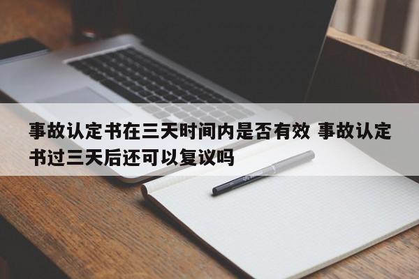 事故认定书在三天时间内是否有效 事故认定书过三天后还可以复议吗