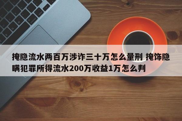 掩隐流水两百万涉诈三十万怎么量刑 掩饰隐瞒犯罪所得流水200万收益1万怎么判
