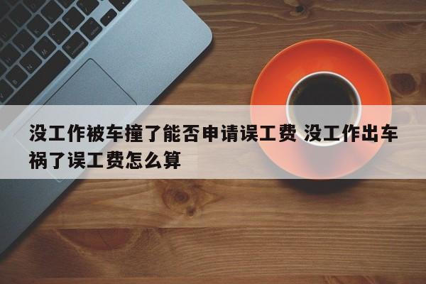 没工作被车撞了能否申请误工费 没工作出车祸了误工费怎么算