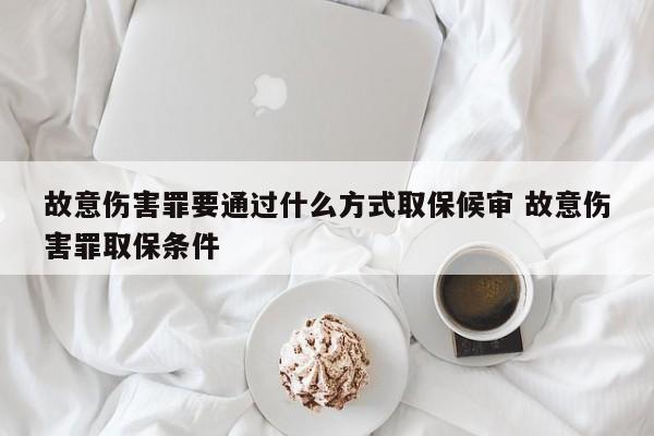 故意伤害罪要通过什么方式取保候审 故意伤害罪取保条件