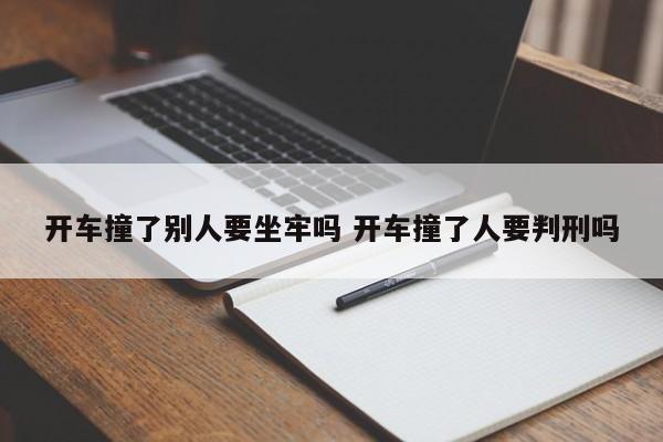 开车撞了别人要坐牢吗 开车撞了人要判刑吗