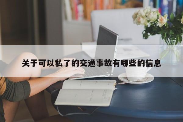 关于可以私了的交通事故有哪些的信息