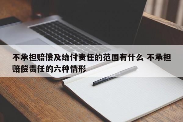 不承担赔偿及给付责任的范围有什么 不承担赔偿责任的六种情形