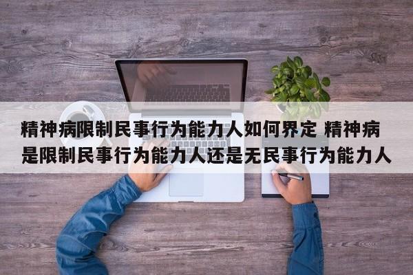 精神病限制民事行为能力人如何界定 精神病是限制民事行为能力人还是无民事行为能力人