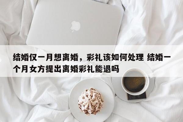 结婚仅一月想离婚，彩礼该如何处理 结婚一个月女方提出离婚彩礼能退吗