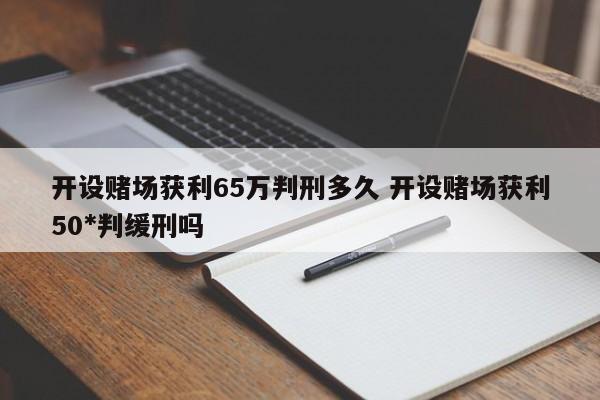 开设赌场获利65万判刑多久 开设赌场获利50*判缓刑吗