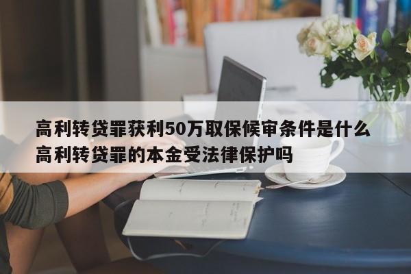 高利转贷罪获利50万取保候审条件是什么 高利转贷罪的本金受法律保护吗
