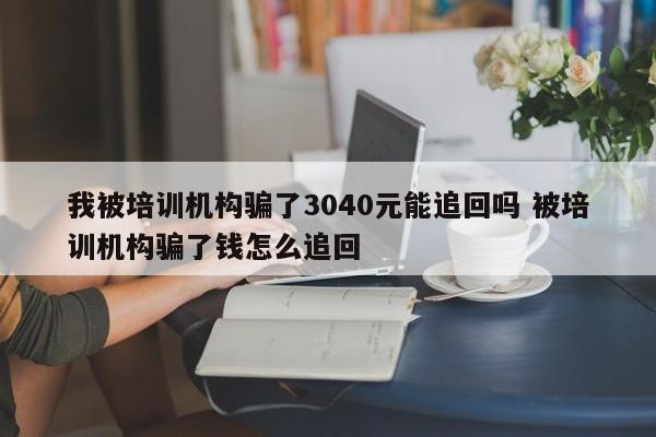 我被培训机构骗了3040元能追回吗 被培训机构骗了钱怎么追回