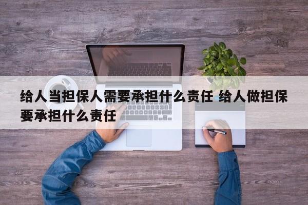 给人当担保人需要承担什么责任 给人做担保要承担什么责任