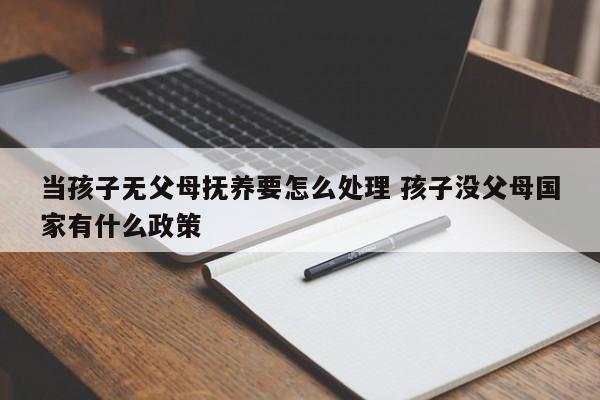 当孩子无父母抚养要怎么处理 孩子没父母国家有什么政策