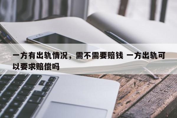 一方有出轨情况，需不需要赔钱 一方出轨可以要求赔偿吗
