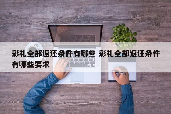 彩礼全部返还条件有哪些 彩礼全部返还条件有哪些要求
